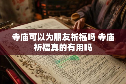 寺庙可以为朋友祈福吗 寺庙祈福真的有用吗