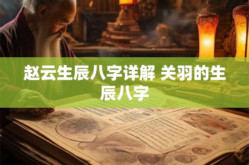 赵云生辰八字详解 关羽的生辰八字