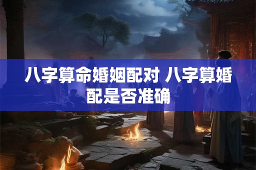 八字算命婚姻配对 八字算婚配是否准确