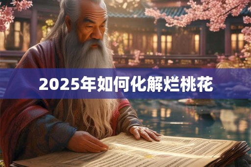 2025年如何化解烂桃花