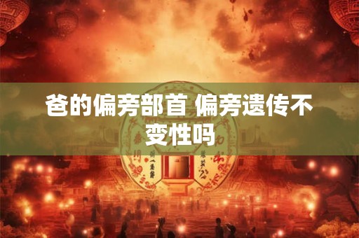 爸的偏旁部首 偏旁遗传不变性吗