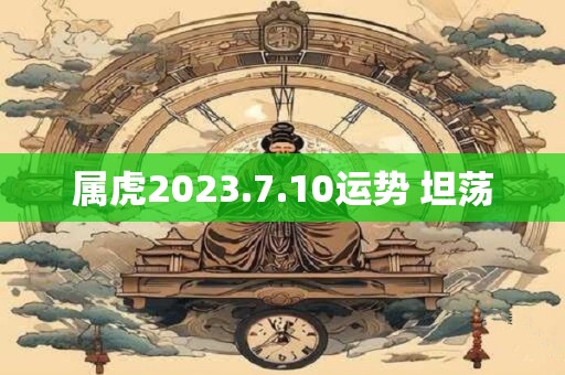 属虎2023.7.10运势 坦荡