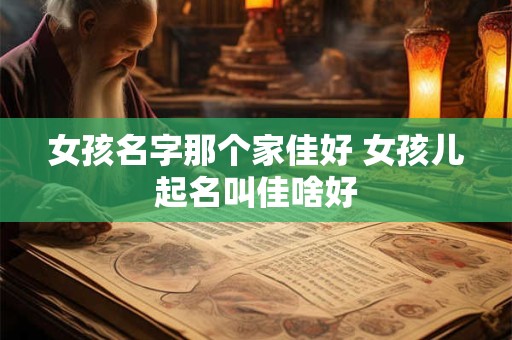 女孩名字那个家佳好 女孩儿起名叫佳啥好