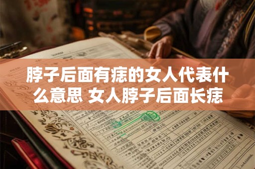 脖子后面有痣的女人代表什么意思 女人脖子后面长痣代表什么意义