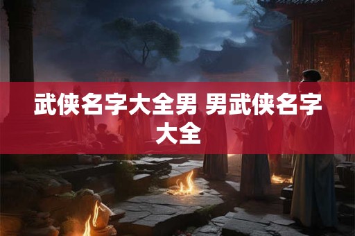 武侠名字大全男 男武侠名字大全