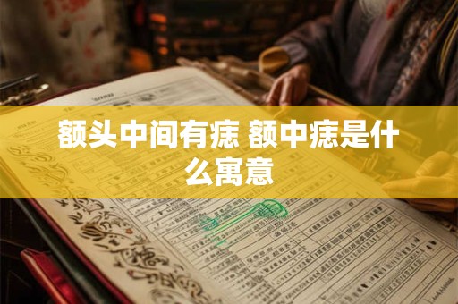 额头中间有痣 额中痣是什么寓意