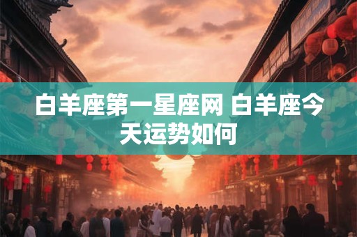 白羊座第一星座网 白羊座今天运势如何