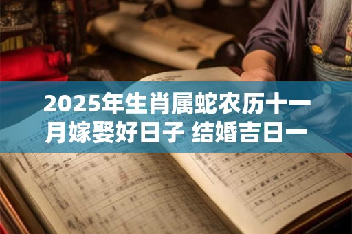 2025年生肖属蛇农历十一月嫁娶好日子 结婚吉日一览表