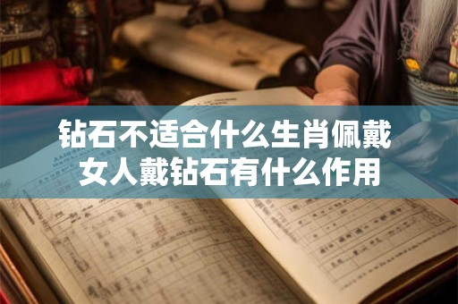 钻石不适合什么生肖佩戴 女人戴钻石有什么作用