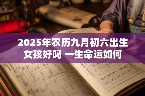 2025年农历九月初六出生女孩好吗 一生命运如何