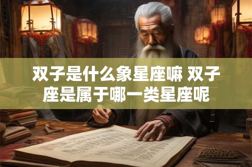 双子是什么象星座嘛 双子座是属于哪一类星座呢