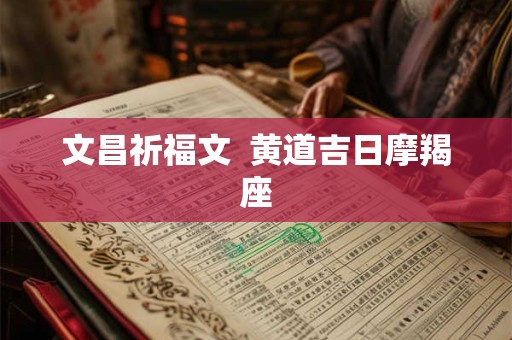 文昌祈福文  黄道吉日摩羯座