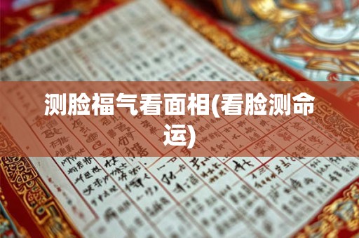 测脸福气看面相(看脸测命运) 测脸福气看面相(看脸测命运)