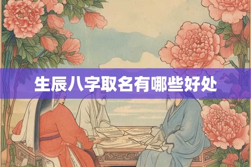生辰八字取名有哪些好处