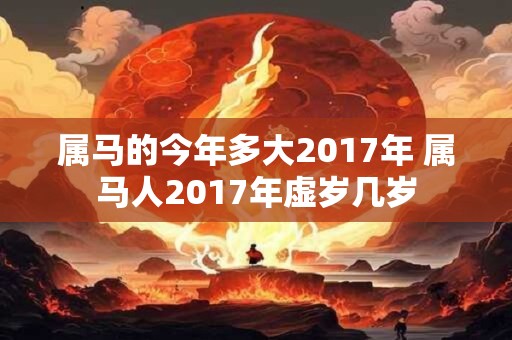 属马的今年多大2017年 属马人2017年虚岁几岁