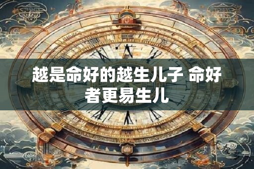 越是命好的越生儿子 命好者更易生儿