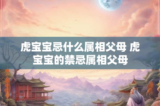 虎宝宝忌什么属相父母 虎宝宝的禁忌属相父母