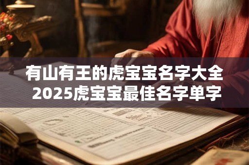 有山有王的虎宝宝名字大全 2025虎宝宝最佳名字单字