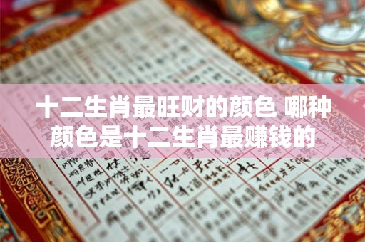 十二生肖最旺财的颜色 哪种颜色是十二生肖最赚钱的