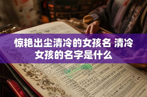 惊艳出尘清冷的女孩名 清冷女孩的名字是什么