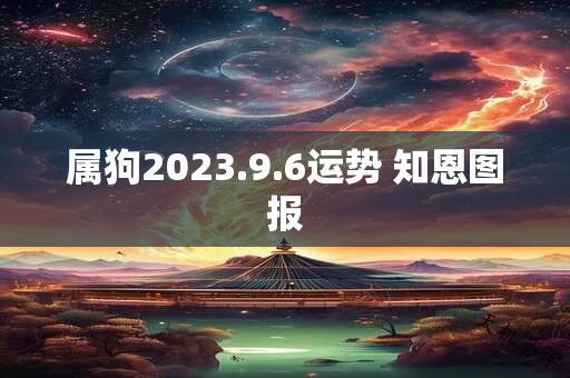 属狗2023.9.6运势 知恩图报