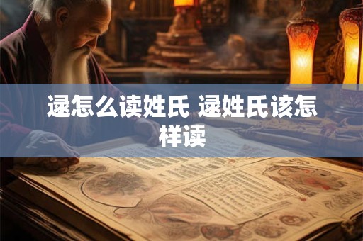 逯怎么读姓氏 逯姓氏该怎样读