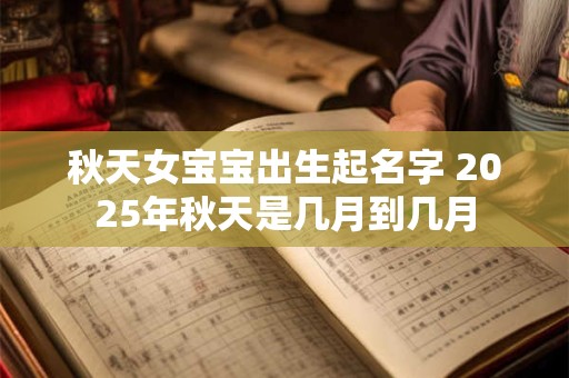秋天女宝宝出生起名字 2025年秋天是几月到几月