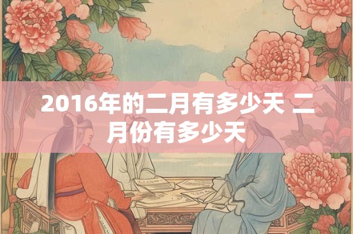 2016年的二月有多少天 二月份有多少天