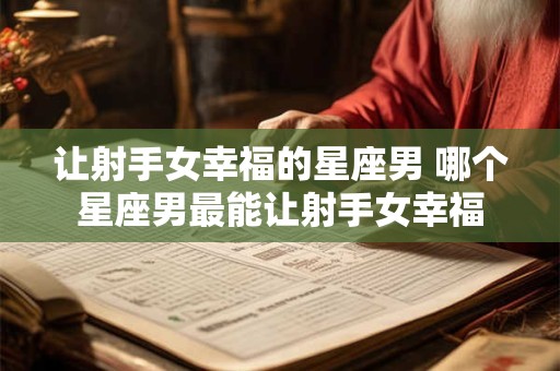 让射手女幸福的星座男 哪个星座男最能让射手女幸福