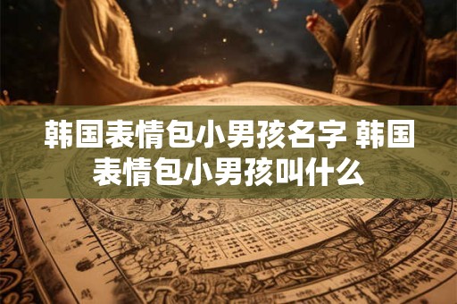 韩国表情包小男孩名字 韩国表情包小男孩叫什么