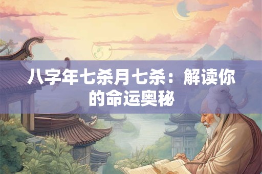 八字年七杀月七杀：解读你的命运奥秘