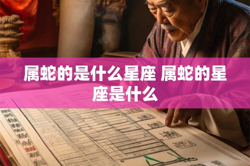 属蛇的是什么星座 属蛇的星座是什么