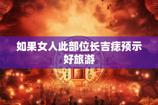 如果女人此部位长吉痣预示好旅游