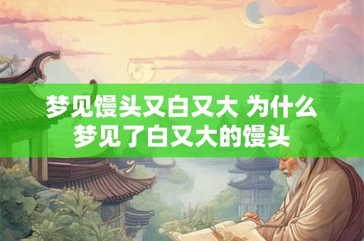 梦见馒头又白又大 为什么梦见了白又大的馒头