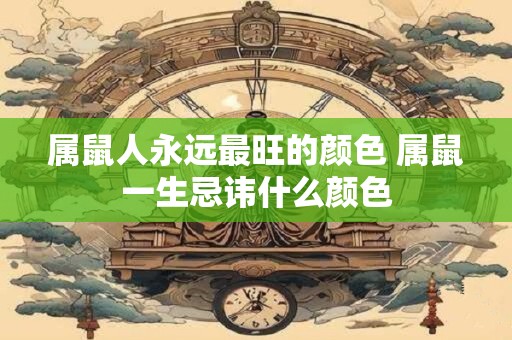 属鼠人永远最旺的颜色 属鼠一生忌讳什么颜色
