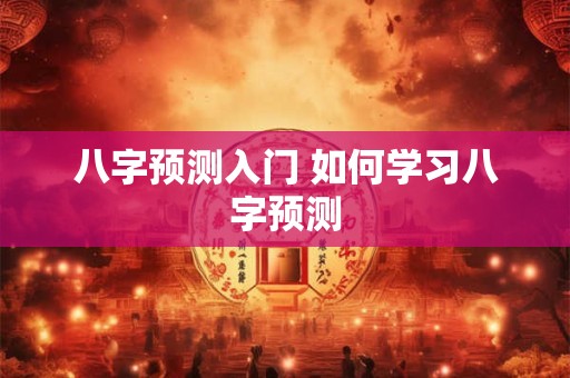八字预测入门 如何学习八字预测
