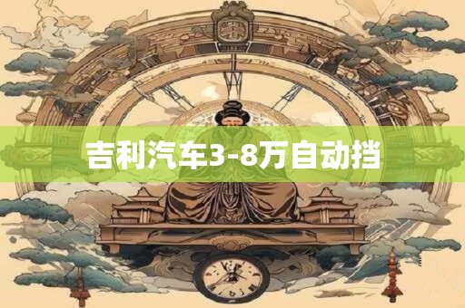 吉利汽车3-8万自动挡