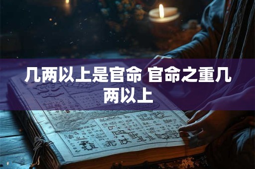 几两以上是官命 官命之重几两以上