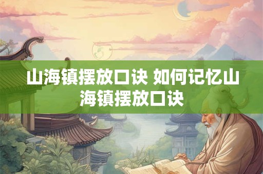 山海镇摆放口诀 如何记忆山海镇摆放口诀