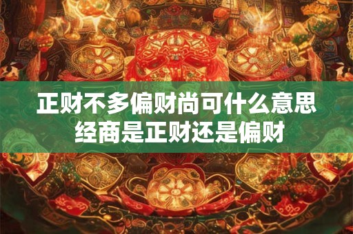 正财不多偏财尚可什么意思 经商是正财还是偏财