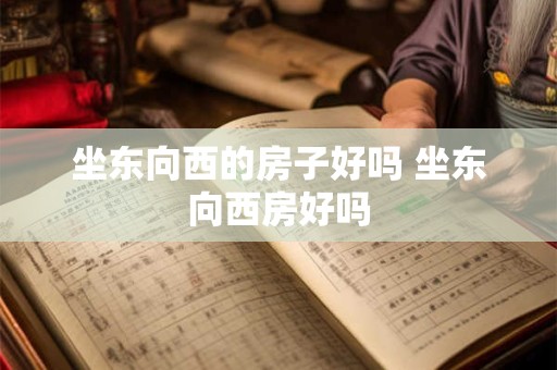 坐东向西的房子好吗 坐东向西房好吗