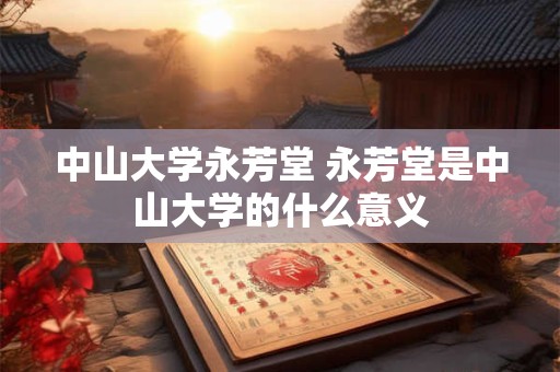 中山大学永芳堂 永芳堂是中山大学的什么意义