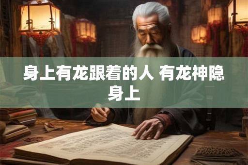 身上有龙跟着的人 有龙神隐身上