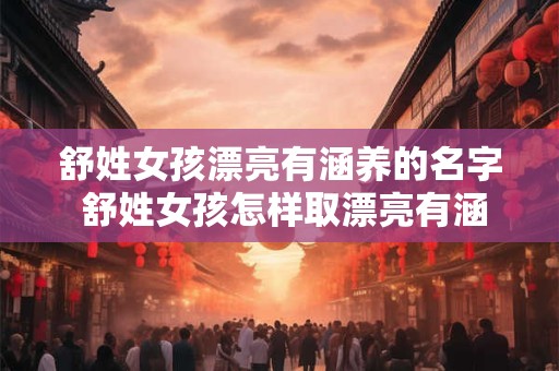 舒姓女孩漂亮有涵养的名字 舒姓女孩怎样取漂亮有涵养的名字