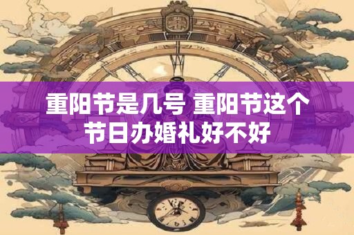 重阳节是几号 重阳节这个节日办婚礼好不好
