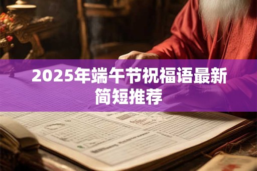 2025年端午节祝福语最新简短推荐