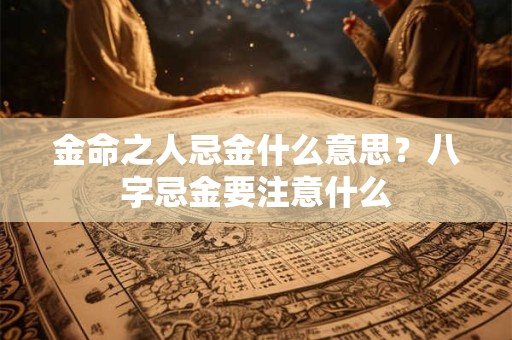 金命之人忌金什么意思？八字忌金要注意什么