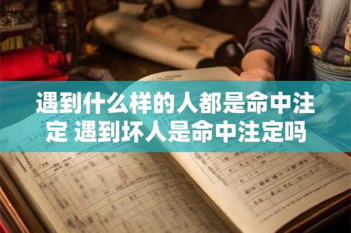 遇到什么样的人都是命中注定 遇到坏人是命中注定吗