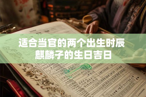 适合当官的两个出生时辰 麒麟子的生日吉日