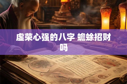 虚荣心强的八字 蟾蜍招财吗